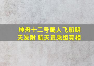 神舟十二号载人飞船明天发射 航天员乘组亮相